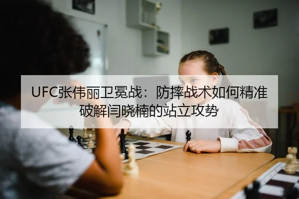 UFC张伟丽卫冕战：防摔战术如何精准破解闫晓楠的站立攻势
